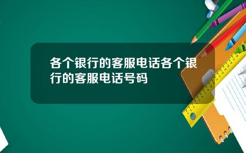 各个银行的客服电话各个银行的客服电话号码