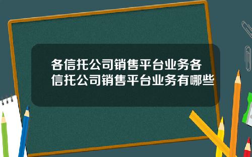各信托公司销售平台业务各信托公司销售平台业务有哪些