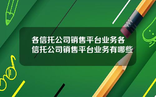 各信托公司销售平台业务各信托公司销售平台业务有哪些