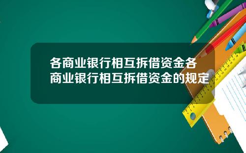 各商业银行相互拆借资金各商业银行相互拆借资金的规定