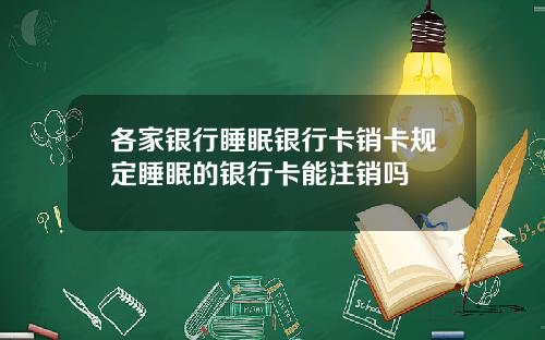 各家银行睡眠银行卡销卡规定睡眠的银行卡能注销吗