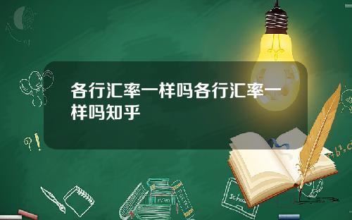 各行汇率一样吗各行汇率一样吗知乎