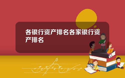 各银行资产排名各家银行资产排名