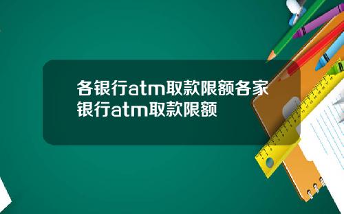 各银行atm取款限额各家银行atm取款限额