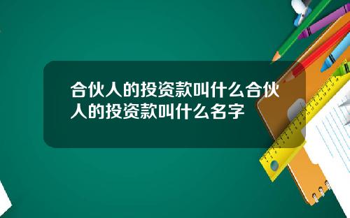 合伙人的投资款叫什么合伙人的投资款叫什么名字