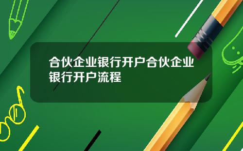 合伙企业银行开户合伙企业银行开户流程