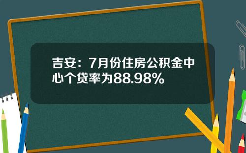 吉安：7月份住房公积金中心个贷率为88.98%