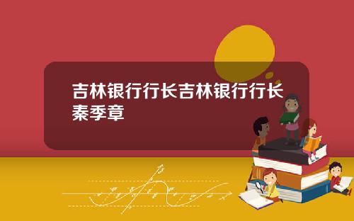 吉林银行行长吉林银行行长秦季章