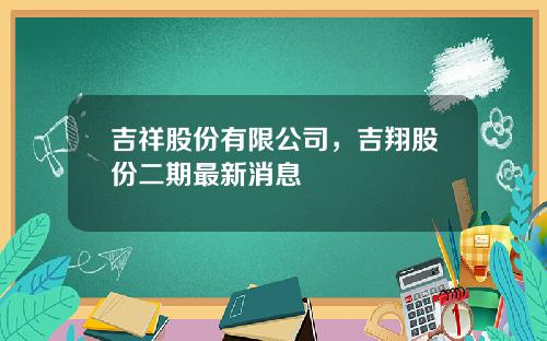 吉祥股份有限公司，吉翔股份二期最新消息