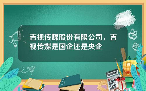 吉视传媒股份有限公司，吉视传媒是国企还是央企