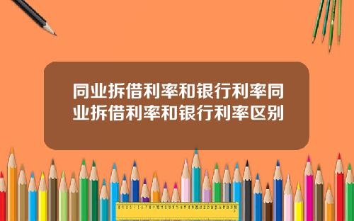 同业拆借利率和银行利率同业拆借利率和银行利率区别