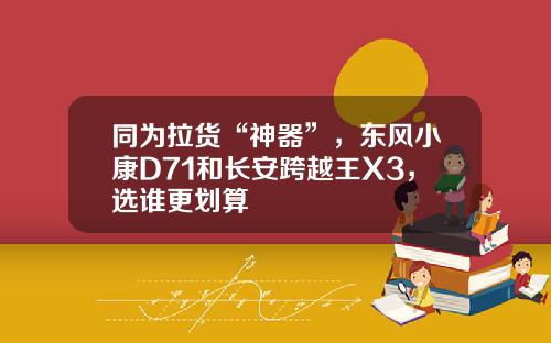 同为拉货“神器”，东风小康D71和长安跨越王X3，选谁更划算