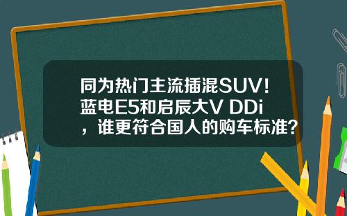 同为热门主流插混SUV！蓝电E5和启辰大V DDi，谁更符合国人的购车标准？