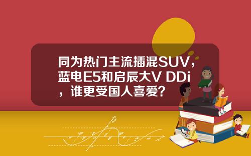 同为热门主流插混SUV，蓝电E5和启辰大V DDi，谁更受国人喜爱？