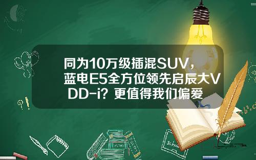 同为10万级插混SUV，蓝电E5全方位领先启辰大V DD-i？更值得我们偏爱！