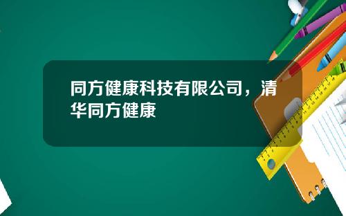同方健康科技有限公司，清华同方健康