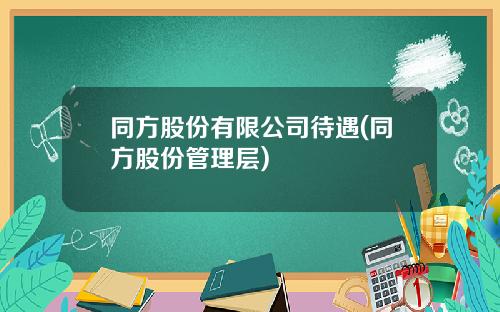 同方股份有限公司待遇(同方股份管理层)