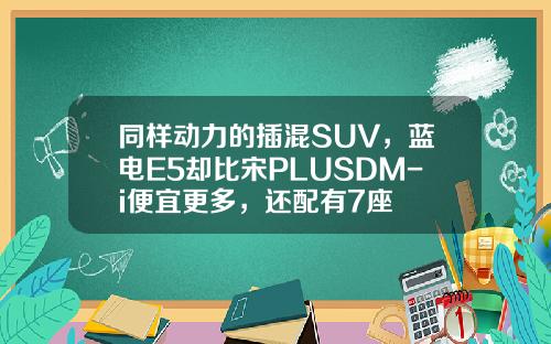 同样动力的插混SUV，蓝电E5却比宋PLUSDM-i便宜更多，还配有7座
