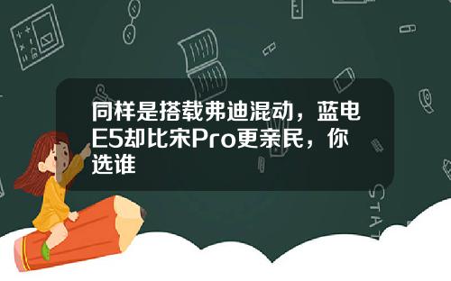 同样是搭载弗迪混动，蓝电E5却比宋Pro更亲民，你选谁