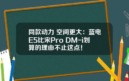 同款动力 空间更大：蓝电E5比宋Pro DM-i划算的理由不止这点！