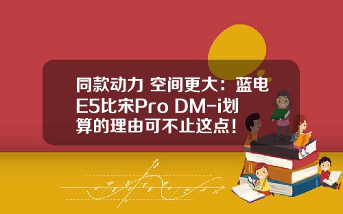 同款动力 空间更大：蓝电E5比宋Pro DM-i划算的理由可不止这点！
