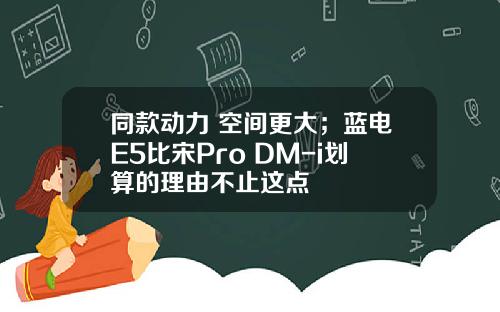 同款动力 空间更大；蓝电E5比宋Pro DM-i划算的理由不止这点