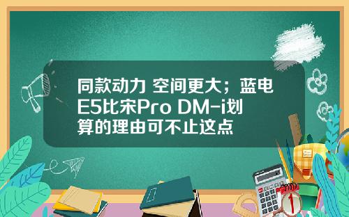 同款动力 空间更大；蓝电E5比宋Pro DM-i划算的理由可不止这点