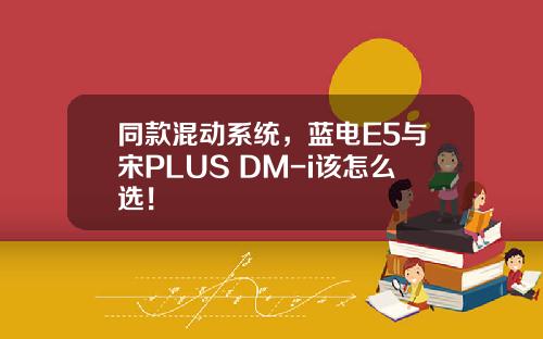 同款混动系统，蓝电E5与宋PLUS DM-i该怎么选！