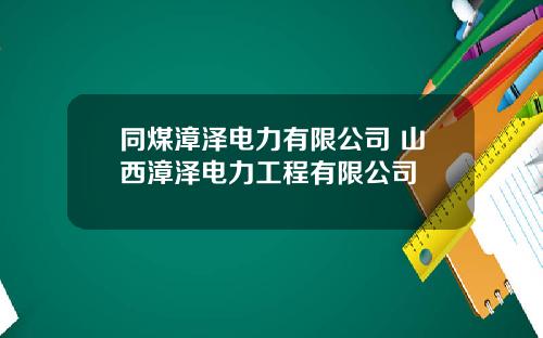 同煤漳泽电力有限公司 山西漳泽电力工程有限公司
