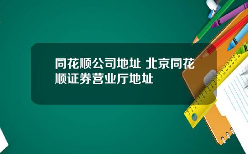 同花顺公司地址 北京同花顺证券营业厅地址