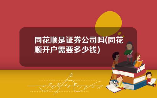 同花顺是证券公司吗(同花顺开户需要多少钱)