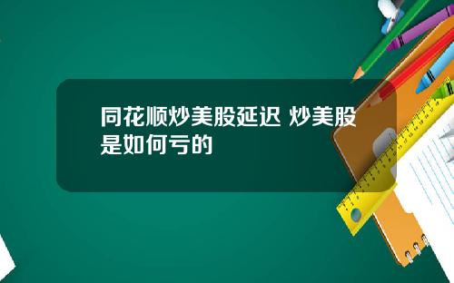 同花顺炒美股延迟 炒美股是如何亏的