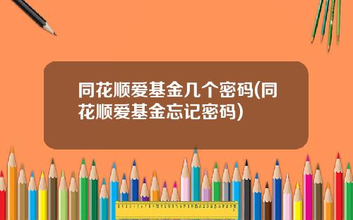 同花顺爱基金几个密码(同花顺爱基金忘记密码)