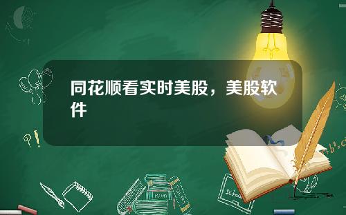 同花顺看实时美股，美股软件
