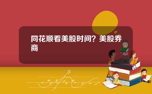 同花顺看美股时间？美股券商