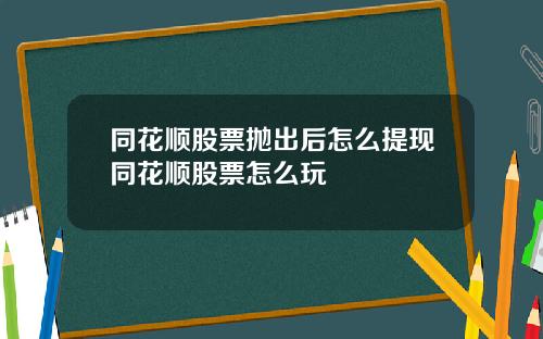 同花顺股票抛出后怎么提现同花顺股票怎么玩