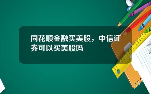 同花顺金融买美股，中信证券可以买美股吗