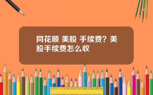 同花顺 美股 手续费？美股手续费怎么收