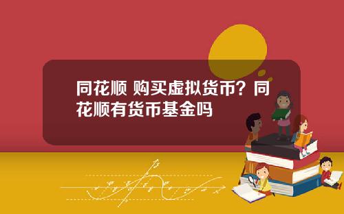 同花顺 购买虚拟货币？同花顺有货币基金吗