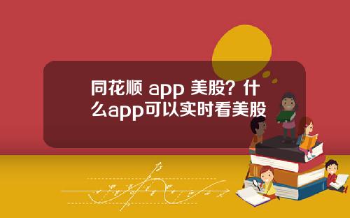 同花顺 app 美股？什么app可以实时看美股