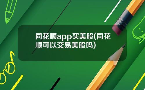 同花顺app买美股(同花顺可以交易美股吗)
