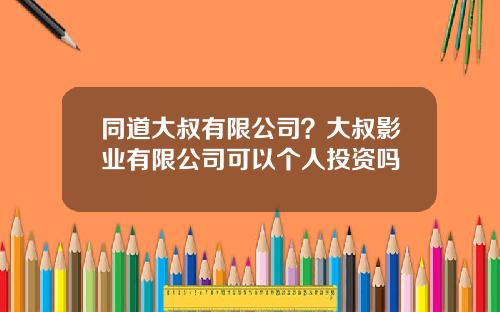 同道大叔有限公司？大叔影业有限公司可以个人投资吗