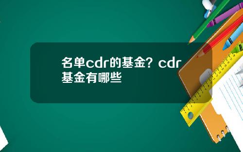 名单cdr的基金？cdr基金有哪些