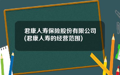 君康人寿保险股份有限公司(君康人寿的经营范围)