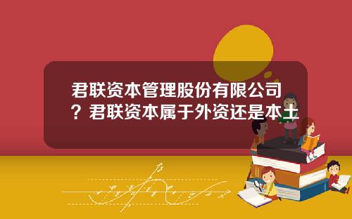 君联资本管理股份有限公司？君联资本属于外资还是本土