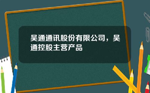 吴通通讯股份有限公司，吴通控股主营产品