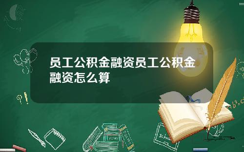 员工公积金融资员工公积金融资怎么算
