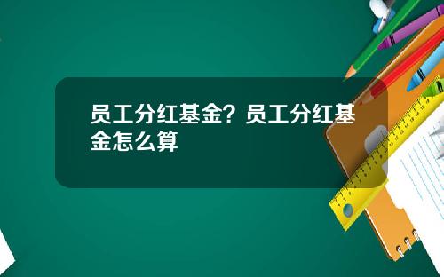 员工分红基金？员工分红基金怎么算