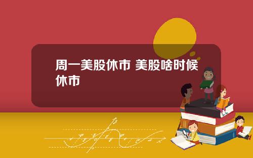 周一美股休市 美股啥时候休市