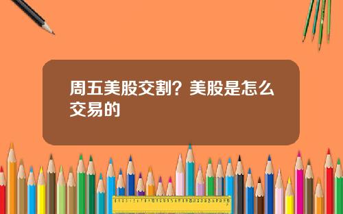 周五美股交割？美股是怎么交易的